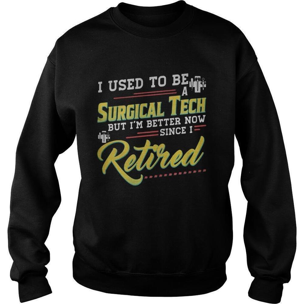 I Used To Be A Surgical Tech But Im Better Now Since I Retired Sweatshirt
